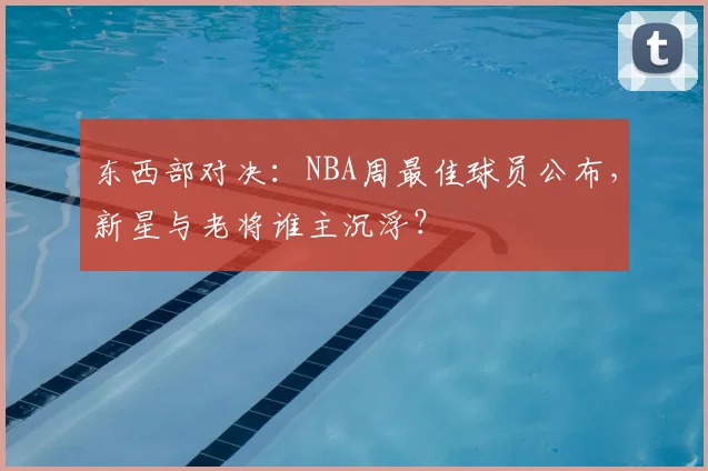 东西部对决：NBA周最佳球员公布，新星与老将谁主沉浮？