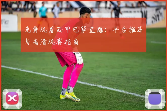 免费观看西甲巴萨直播:平台推荐与高清观赛指南