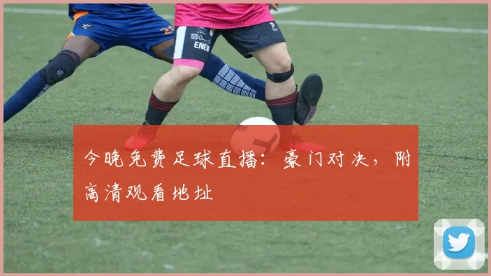 今晚免费足球直播：豪门对决，附高清观看地址