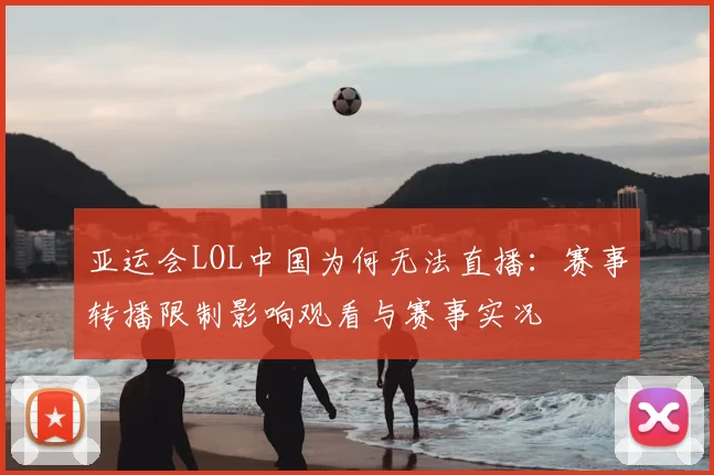 亚运会LOL中国为何无法直播：赛事转播限制影响观看与赛事实况