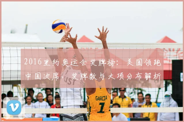 2016里约奥运会奖牌榜：美国领跑中国次席，奖牌数与大项分布解析