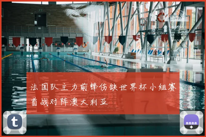 法国队主力前锋伤缺世界杯小组赛首战对阵澳大利亚